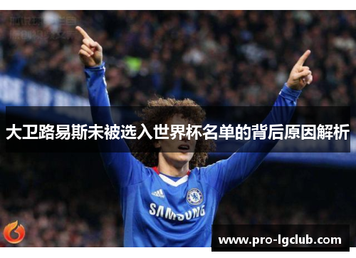 大卫路易斯未被选入世界杯名单的背后原因解析 大卫路易斯未被选入世界杯名单的背后原因解析