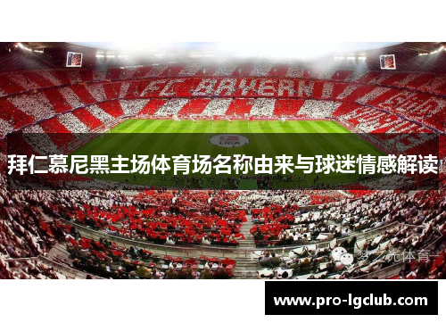 拜仁慕尼黑主场体育场名称由来与球迷情感解读 拜仁慕尼黑主场体育场名称由来与球迷情感解读