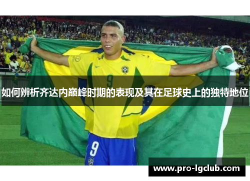 如何辨析齐达内巅峰时期的表现及其在足球史上的独特地位 如何辨析齐达内巅峰时期的表现及其在足球史上的独特地位