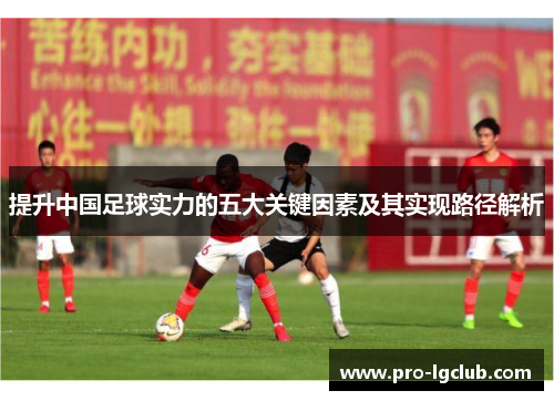 提升中国足球实力的五大关键因素及其实现路径解析 提升中国足球实力的五大关键因素及其实现路径解析