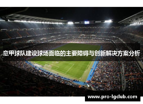 意甲球队建设球场面临的主要障碍与创新解决方案分析