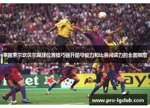 掌握索尔坎贝尔踢球位置技巧提升防守能力和比赛阅读力的全面指南 掌握索尔坎贝尔踢球位置技巧提升防守能力和比赛阅读力的全面指南