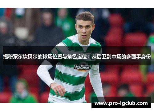 揭秘索尔坎贝尔的球场位置与角色定位:从后卫到中场的多面手身份 揭秘索尔坎贝尔的球场位置与角色定位:从后卫到中场的多面手身份