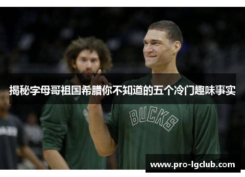 揭秘字母哥祖国希腊你不知道的五个冷门趣味事实