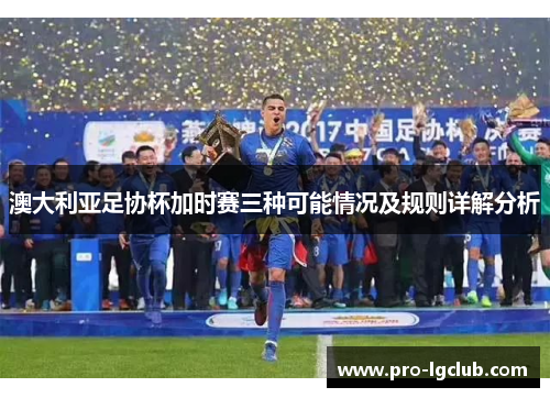 澳大利亚足协杯加时赛三种可能情况及规则详解分析