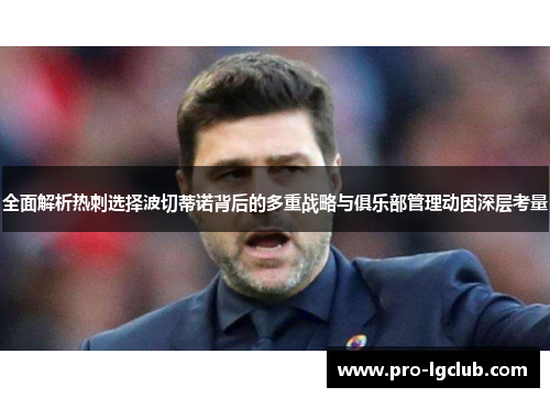 全面解析热刺选择波切蒂诺背后的多重战略与俱乐部管理动因深层考量 全面解析热刺选择波切蒂诺背后的多重战略与俱乐部管理动因深层考量