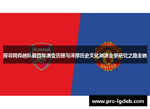 探寻阿森纳队徽百年演变历程与深厚历史文化渊源全景研究之路全貌