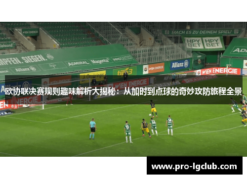 欧协联决赛规则趣味解析大揭秘：从加时到点球的奇妙攻防旅程全景
