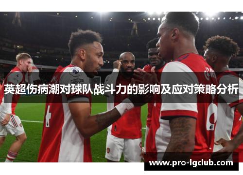 英超伤病潮对球队战斗力的影响及应对策略分析 英超伤病潮对球队战斗力的影响及应对策略分析
