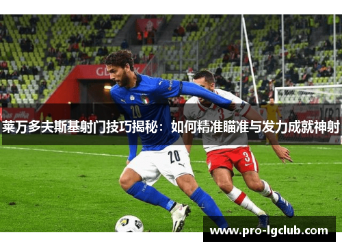 莱万多夫斯基射门技巧揭秘:如何精准瞄准与发力成就神射 莱万多夫斯基射门技巧揭秘:如何精准瞄准与发力成就神射