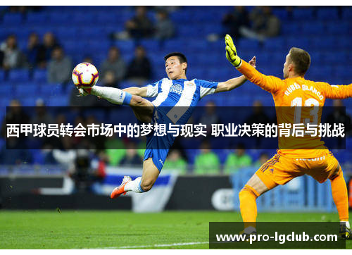 西甲球员转会市场中的梦想与现实 职业决策的背后与挑战 西甲球员转会市场中的梦想与现实 职业决策的背后与挑战