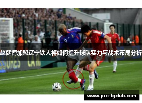 赵健博加盟辽宁铁人将如何提升球队实力与战术布局分析