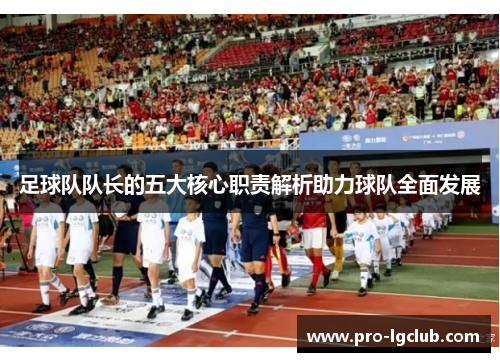 足球队队长的五大核心职责解析助力球队全面发展 足球队队长的五大核心职责解析助力球队全面发展