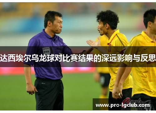 达西埃尔乌龙球对比赛结果的深远影响与反思 达西埃尔乌龙球对比赛结果的深远影响与反思