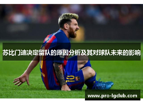 苏比门迪决定留队的原因分析及其对球队未来的影响