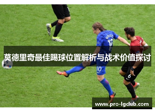 莫德里奇最佳踢球位置解析与战术价值探讨