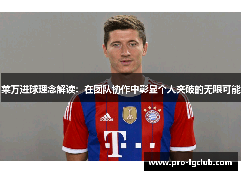 莱万进球理念解读：在团队协作中彰显个人突破的无限可能