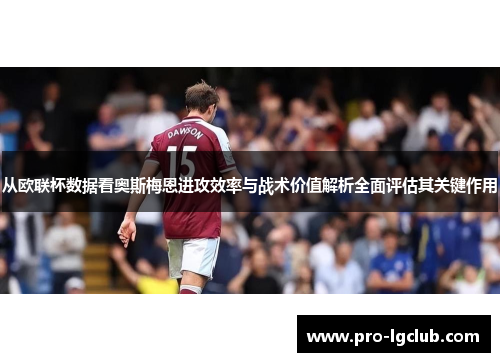 从欧联杯数据看奥斯梅恩进攻效率与战术价值解析全面评估其关键作用