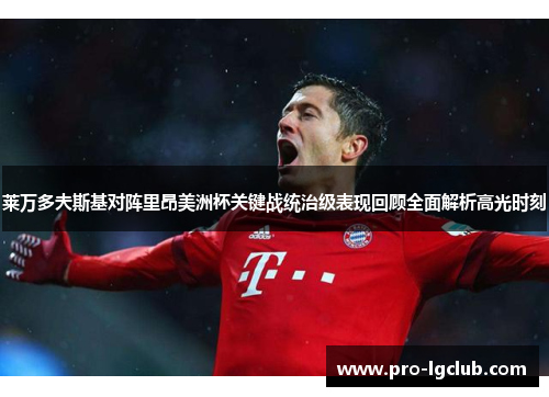 莱万多夫斯基对阵里昂美洲杯关键战统治级表现回顾全面解析高光时刻