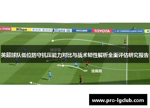 英超球队低位防守抗压能力对比与战术韧性解析全面评估研究报告