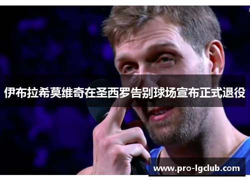 伊布拉希莫维奇在圣西罗告别球场宣布正式退役