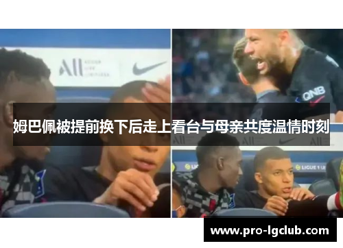 姆巴佩被提前换下后走上看台与母亲共度温情时刻