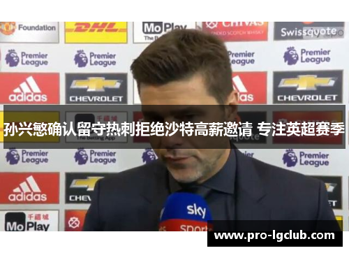 孙兴慜确认留守热刺拒绝沙特高薪邀请 专注英超赛季