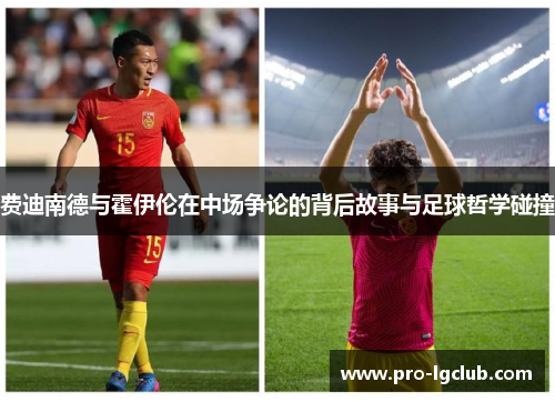 费迪南德与霍伊伦在中场争论的背后故事与足球哲学碰撞 费迪南德与霍伊伦在中场争论的背后故事与足球哲学碰撞