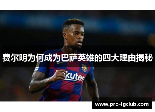 费尔明为何成为巴萨英雄的四大理由揭秘