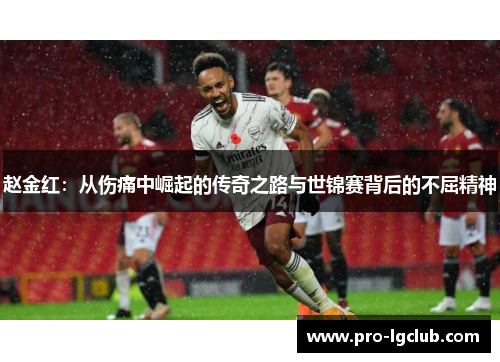 赵金红：从伤痛中崛起的传奇之路与世锦赛背后的不屈精神