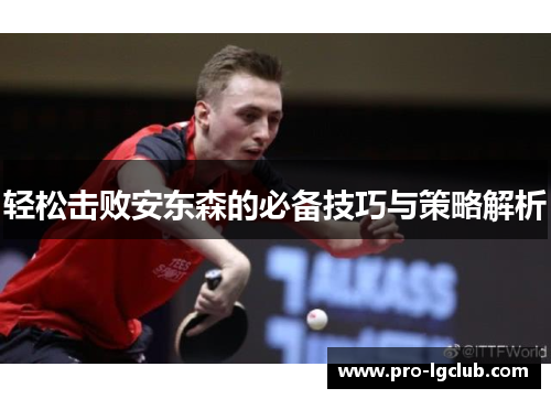 轻松击败安东森的必备技巧与策略解析 轻松击败安东森的必备技巧与策略解析