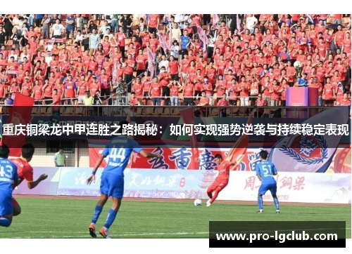重庆铜梁龙中甲连胜之路揭秘:如何实现强势逆袭与持续稳定表现 重庆铜梁龙中甲连胜之路揭秘:如何实现强势逆袭与持续稳定表现