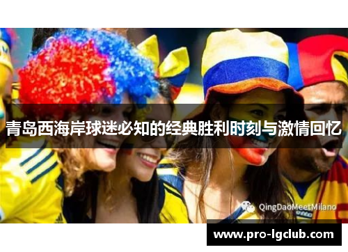 青岛西海岸球迷必知的经典胜利时刻与激情回忆 青岛西海岸球迷必知的经典胜利时刻与激情回忆