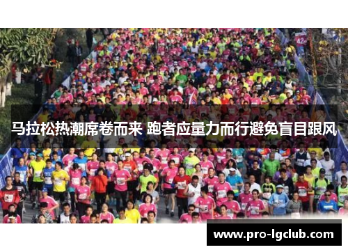 马拉松热潮席卷而来 跑者应量力而行避免盲目跟风 马拉松热潮席卷而来 跑者应量力而行避免盲目跟风