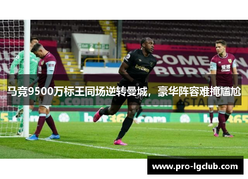 马竞9500万标王同场逆转曼城,豪华阵容难掩尴尬 马竞9500万标王同场逆转曼城,豪华阵容难掩尴尬