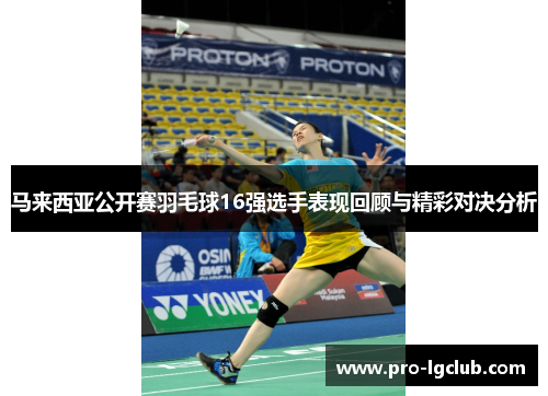 马来西亚公开赛羽毛球16强选手表现回顾与精彩对决分析 马来西亚公开赛羽毛球16强选手表现回顾与精彩对决分析